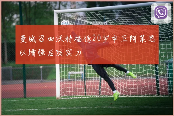 曼城召回沃特福德20岁中卫阿莱恩以增强后防实力