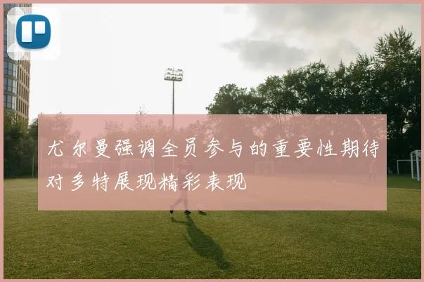 尤尔曼强调全员参与的重要性期待对多特展现精彩表现
