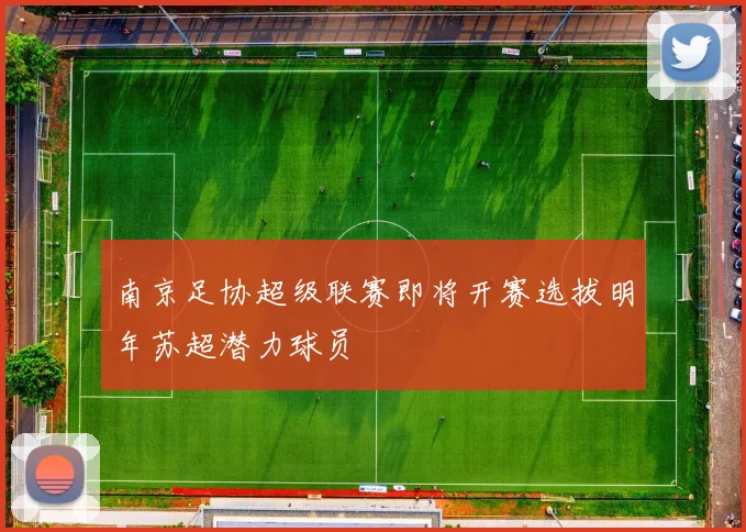 南京足协超级联赛即将开赛选拔明年苏超潜力球员