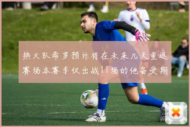 热火队希罗预计将在未来几天重返赛场本赛季仅出战11场的他备受期待