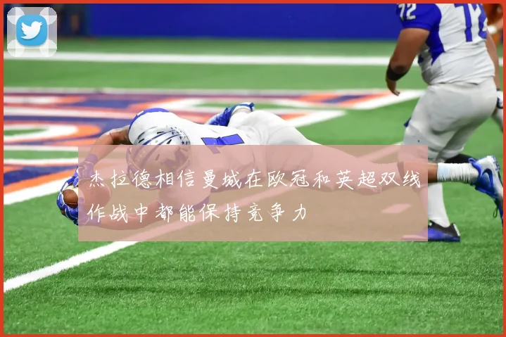 杰拉德相信曼城在欧冠和英超双线作战中都能保持竞争力