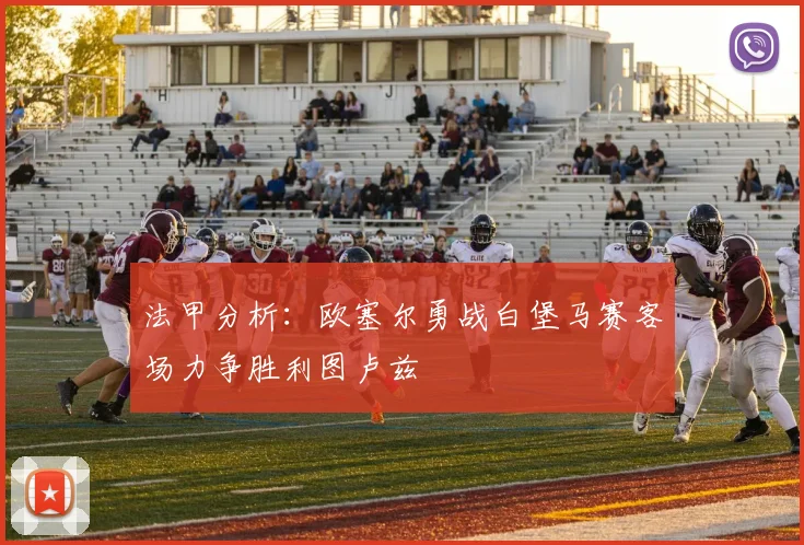 法甲分析：欧塞尔勇战白堡马赛客场力争胜利图卢兹