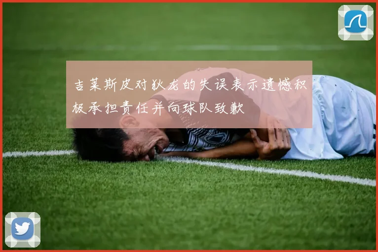 吉莱斯皮对狄龙的失误表示遗憾积极承担责任并向球队致歉