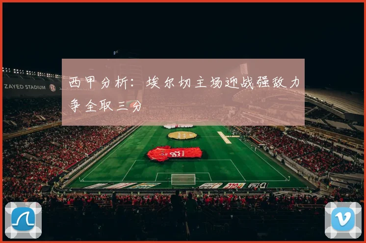 西甲分析：埃尔切主场迎战强敌力争全取三分