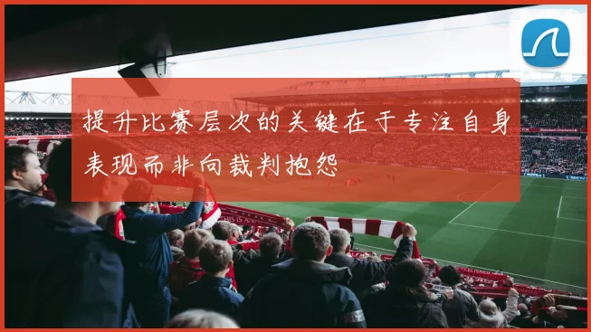 提升比赛层次的关键在于专注自身表现而非向裁判抱怨