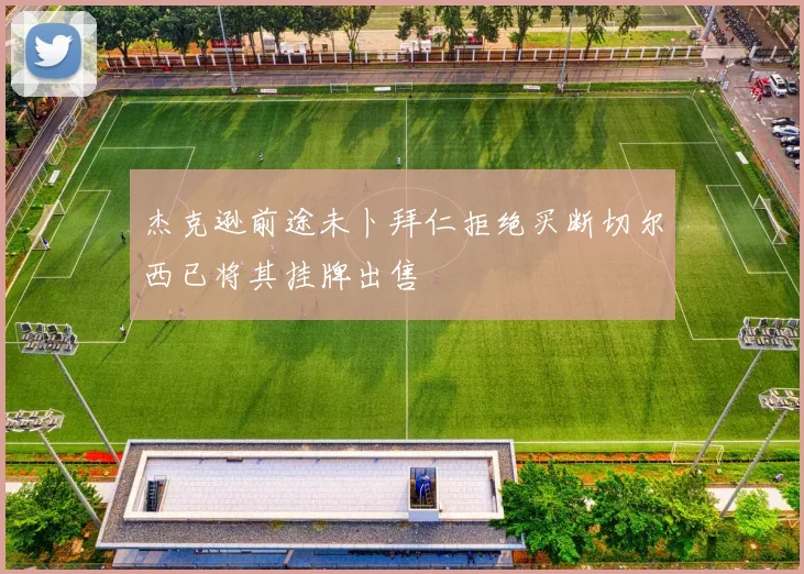 杰克逊前途未卜拜仁拒绝买断切尔西已将其挂牌出售