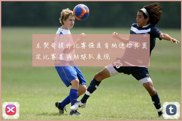 东契奇提升比赛强度肯纳德称其奠定比赛基调助球队表现