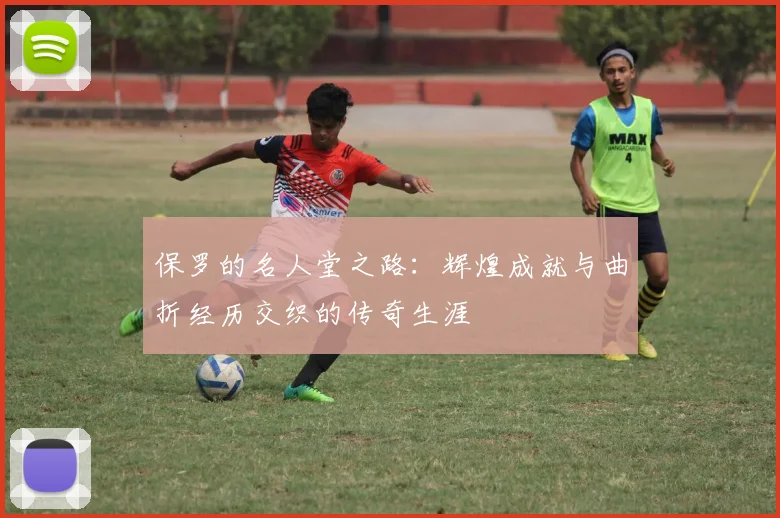 保罗的名人堂之路：辉煌成就与曲折经历交织的传奇生涯