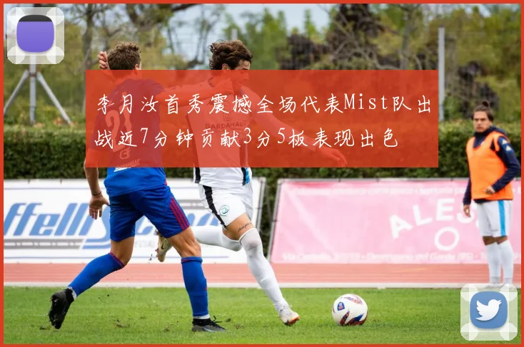 李月汝首秀震撼全场代表Mist队出战近7分钟贡献3分5板表现出色