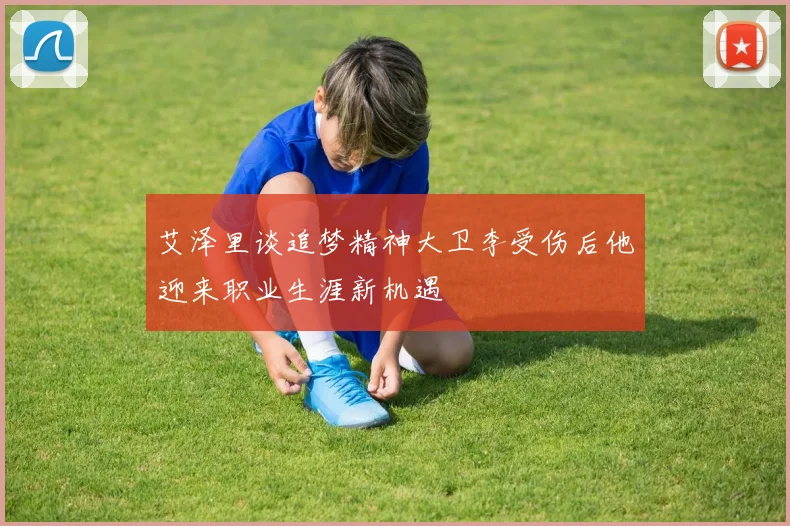 艾泽里谈追梦精神大卫李受伤后他迎来职业生涯新机遇