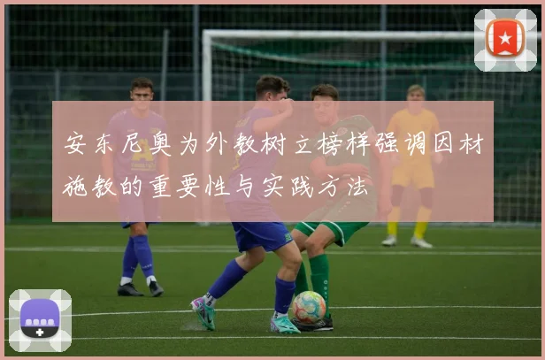 安东尼奥为外教树立榜样强调因材施教的重要性与实践方法