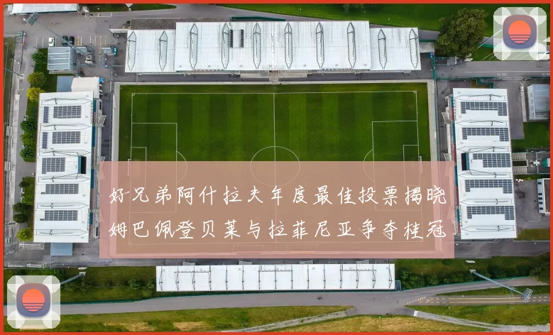 好兄弟阿什拉夫年度最佳投票揭晓姆巴佩登贝莱与拉菲尼亚争夺桂冠