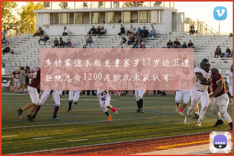 多特蒙德求购克鲁塞罗17岁边卫遭拒绝总价1200万欧元未获认可