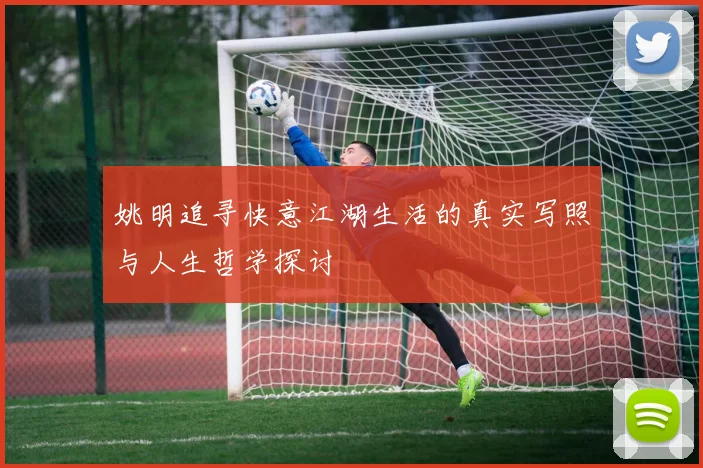 姚明追寻快意江湖生活的真实写照与人生哲学探讨