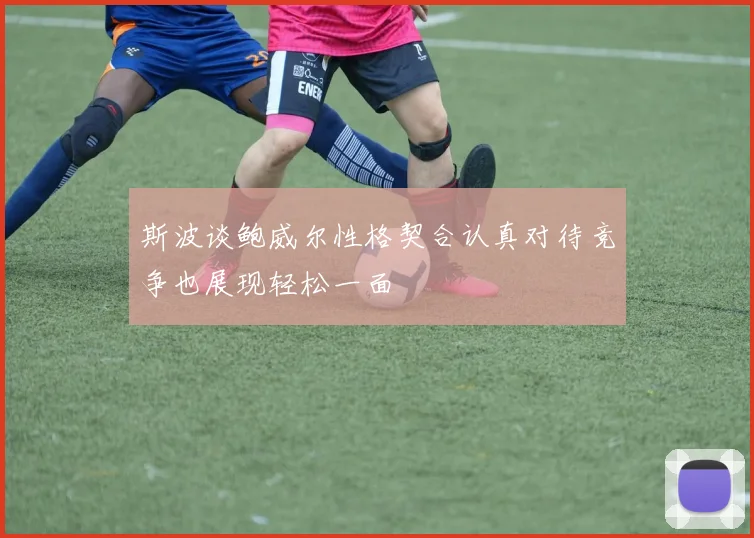 斯波谈鲍威尔性格契合认真对待竞争也展现轻松一面